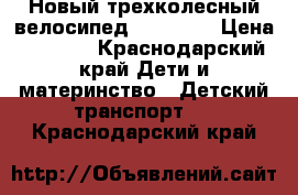  Новый трехколесный велосипед Lian Joy › Цена ­ 8 700 - Краснодарский край Дети и материнство » Детский транспорт   . Краснодарский край